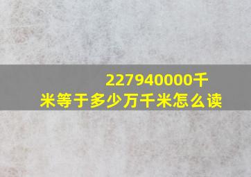 227940000千米等于多少万千米怎么读