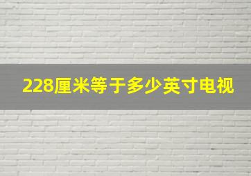 228厘米等于多少英寸电视