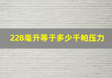 228毫升等于多少千帕压力