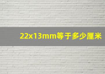 22x13mm等于多少厘米