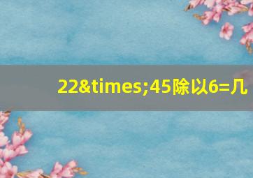 22×45除以6=几