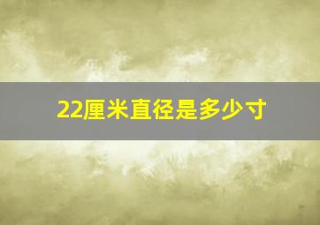 22厘米直径是多少寸