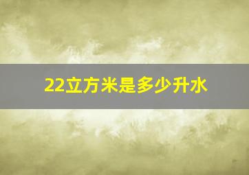 22立方米是多少升水