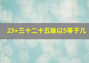 23+三十二十五除以5等于几