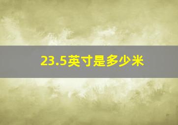 23.5英寸是多少米