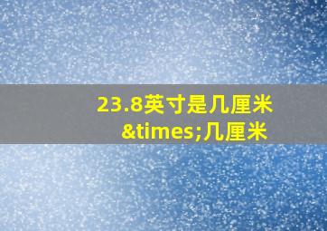 23.8英寸是几厘米×几厘米