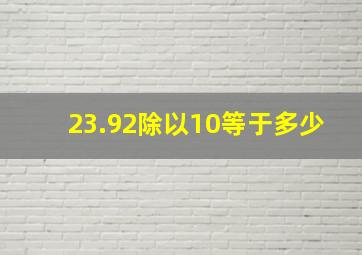 23.92除以10等于多少