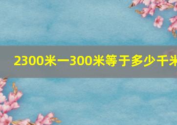 2300米一300米等于多少千米