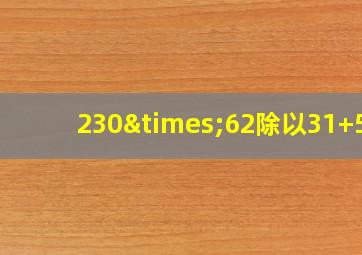 230×62除以31+55