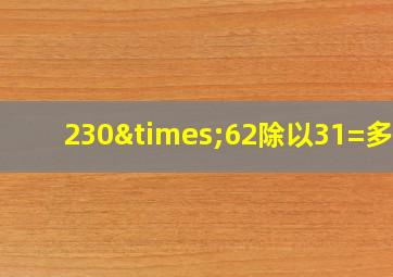 230×62除以31=多少