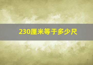 230厘米等于多少尺