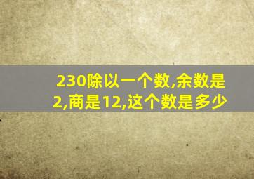 230除以一个数,余数是2,商是12,这个数是多少