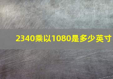 2340乘以1080是多少英寸