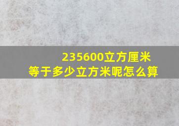 235600立方厘米等于多少立方米呢怎么算