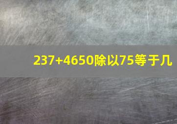 237+4650除以75等于几