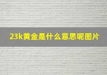 23k黄金是什么意思呢图片