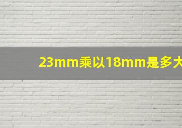 23mm乘以18mm是多大