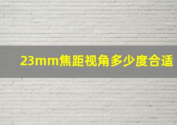 23mm焦距视角多少度合适