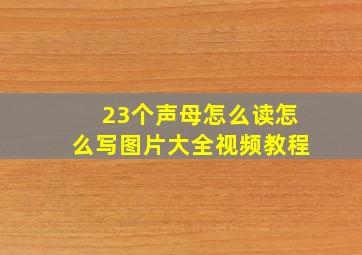 23个声母怎么读怎么写图片大全视频教程