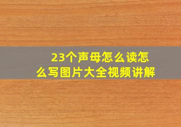 23个声母怎么读怎么写图片大全视频讲解