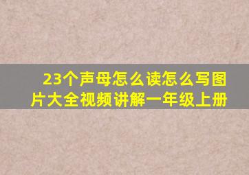 23个声母怎么读怎么写图片大全视频讲解一年级上册