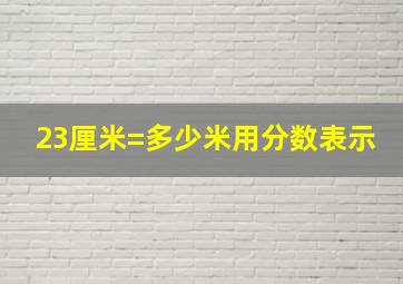 23厘米=多少米用分数表示