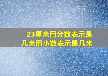 23厘米用分数表示是几米用小数表示是几米