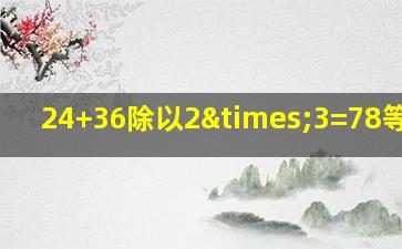 24+36除以2×3=78等于几