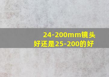 24-200mm镜头好还是25-200的好