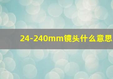 24-240mm镜头什么意思