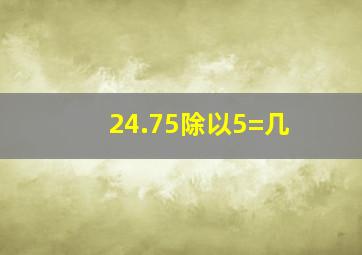 24.75除以5=几