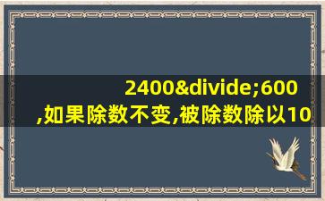 2400÷600,如果除数不变,被除数除以10,商应该