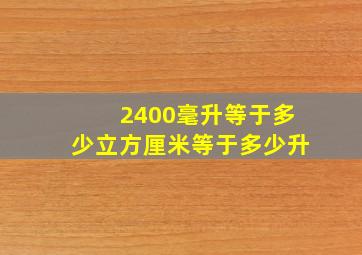 2400毫升等于多少立方厘米等于多少升