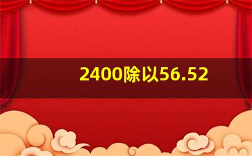 2400除以56.52