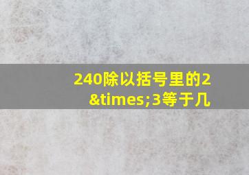 240除以括号里的2×3等于几