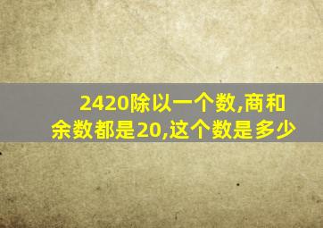 2420除以一个数,商和余数都是20,这个数是多少