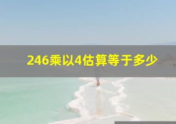 246乘以4估算等于多少