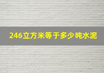 246立方米等于多少吨水泥