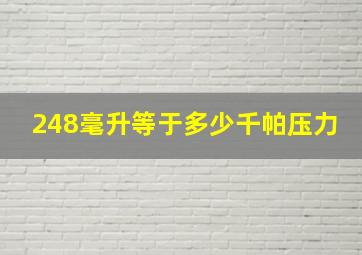 248毫升等于多少千帕压力