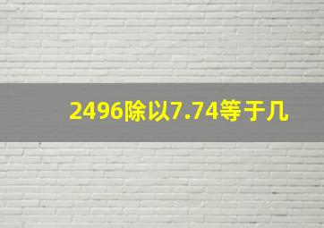 2496除以7.74等于几