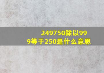 249750除以999等于250是什么意思