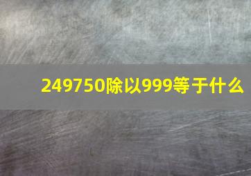 249750除以999等于什么