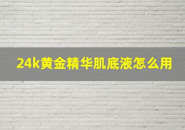 24k黄金精华肌底液怎么用