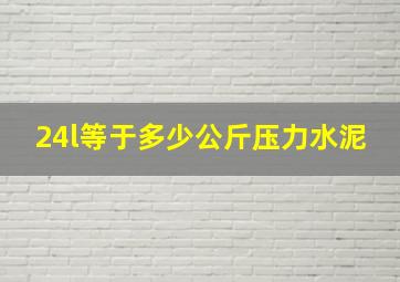 24l等于多少公斤压力水泥