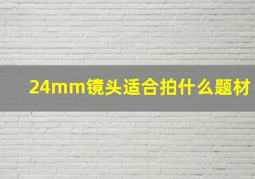 24mm镜头适合拍什么题材