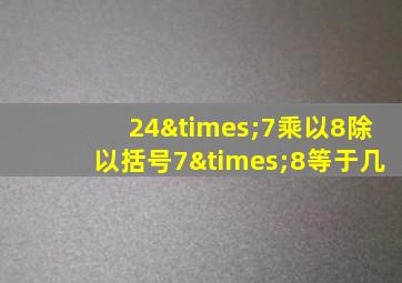 24×7乘以8除以括号7×8等于几