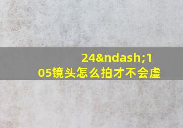 24–105镜头怎么拍才不会虚