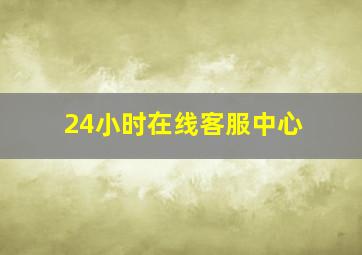 24小时在线客服中心