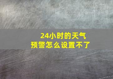 24小时的天气预警怎么设置不了