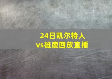 24日凯尔特人vs雄鹿回放直播